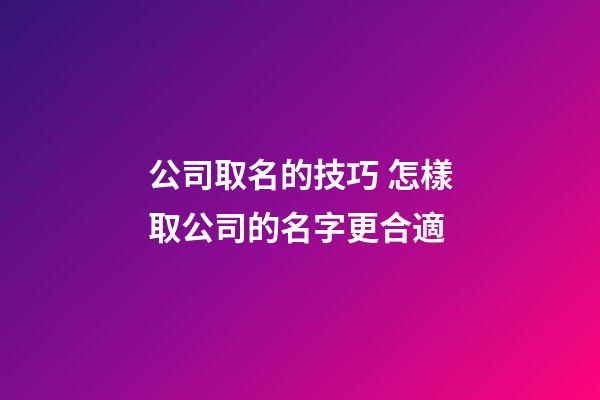 公司取名的技巧 怎樣取公司的名字更合適-第1張-公司起名-玄機(jī)派